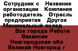 Сотрудник с › Название организации ­ Компания-работодатель › Отрасль предприятия ­ Другое › Минимальный оклад ­ 27 000 - Все города Работа » Вакансии   . Новгородская обл.,Великий Новгород г.